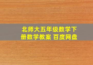 北师大五年级数学下册数学教案 百度网盘